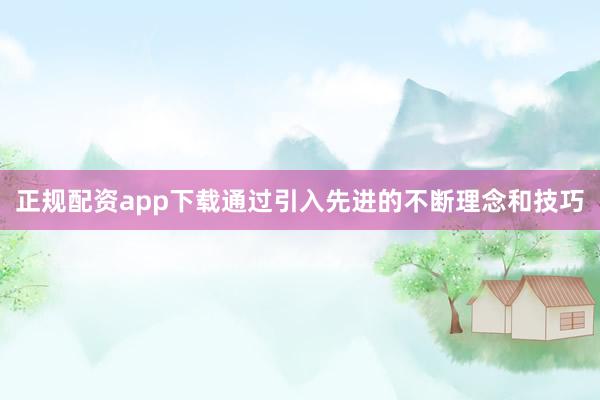 正规配资app下载通过引入先进的不断理念和技巧