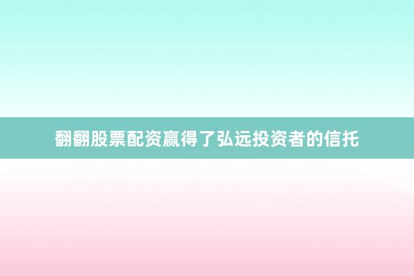 翻翻股票配资赢得了弘远投资者的信托