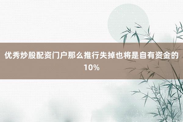 优秀炒股配资门户那么推行失掉也将是自有资金的10%