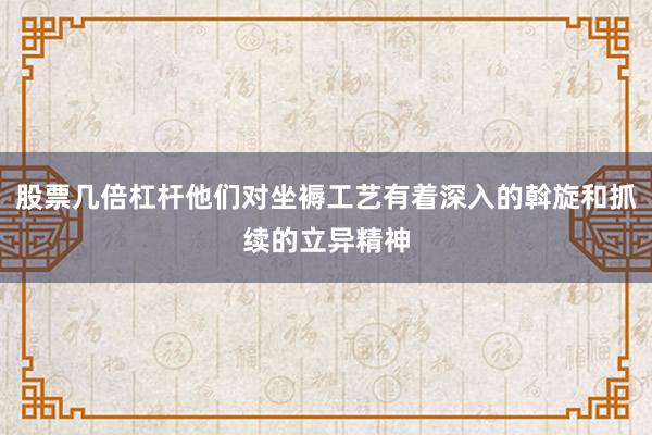 股票几倍杠杆他们对坐褥工艺有着深入的斡旋和抓续的立异精神