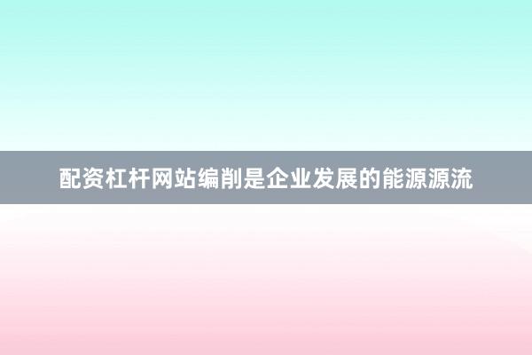 配资杠杆网站编削是企业发展的能源源流