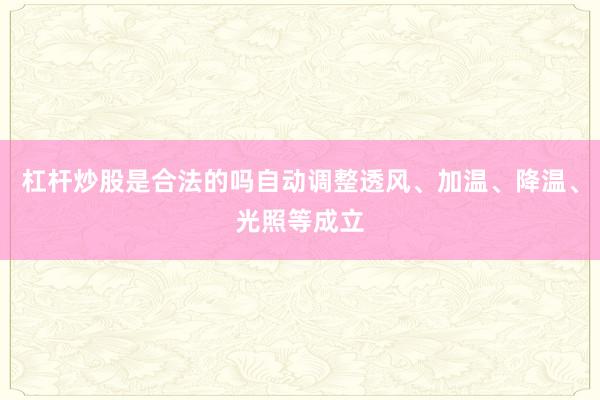 杠杆炒股是合法的吗自动调整透风、加温、降温、光照等成立