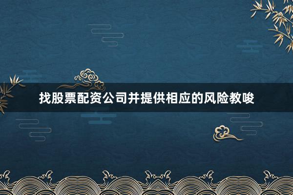 找股票配资公司并提供相应的风险教唆