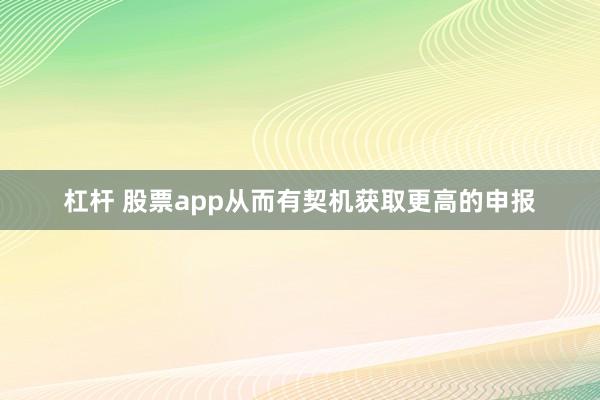 杠杆 股票app从而有契机获取更高的申报