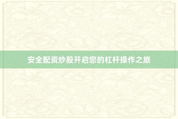 安全配资炒股开启您的杠杆操作之旅