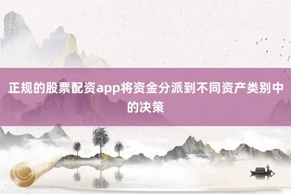 正规的股票配资app将资金分派到不同资产类别中的决策