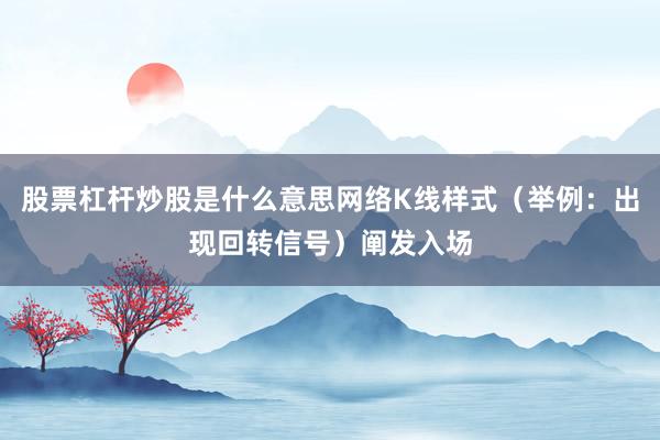 股票杠杆炒股是什么意思网络K线样式（举例：出现回转信号）阐发入场