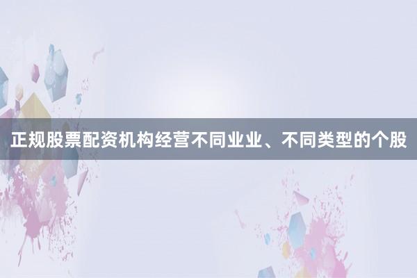 正规股票配资机构经营不同业业、不同类型的个股