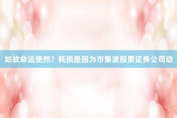 如故命运使然？耗损是因为市集波股票证券公司动