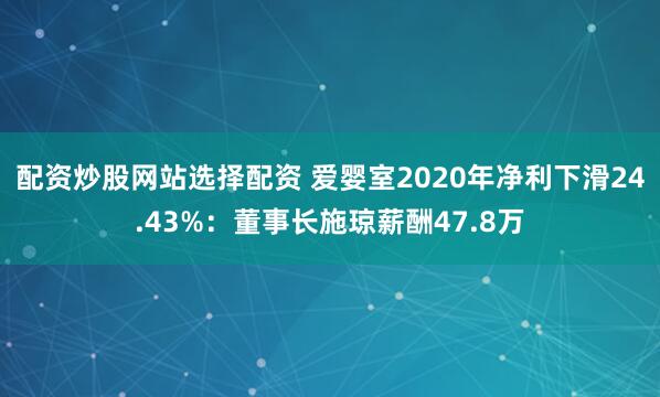 配资炒股网站选择配资 爱婴室2020年净利下滑24.43%：董事长施琼薪酬47.8万