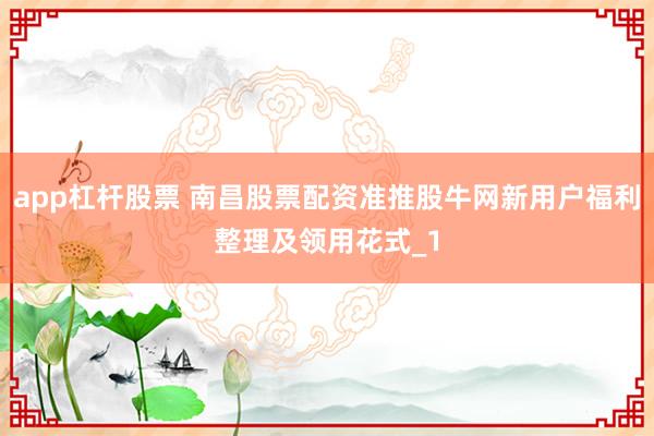 app杠杆股票 南昌股票配资准推股牛网新用户福利整理及领用花式_1